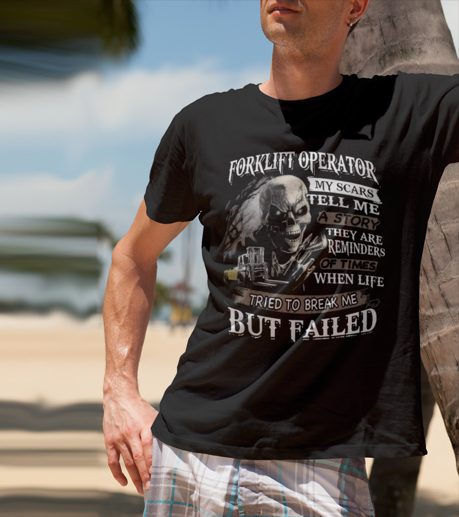 Forklift Operator My Scars Tell Me A Story They Are Reminders Of Times When Life Tried To Break Me But Failed T-Shirt