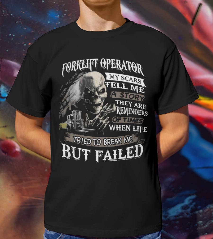 Forklift Operator My Scars Tell Me A Story They Are Reminders Of Times When Life Tried To Break Me But Failed T-Shirt