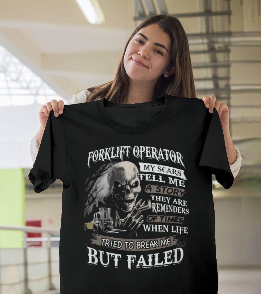 Forklift Operator My Scars Tell Me A Story They Are Reminders Of Times When Life Tried To Break Me But Failed T-Shirt