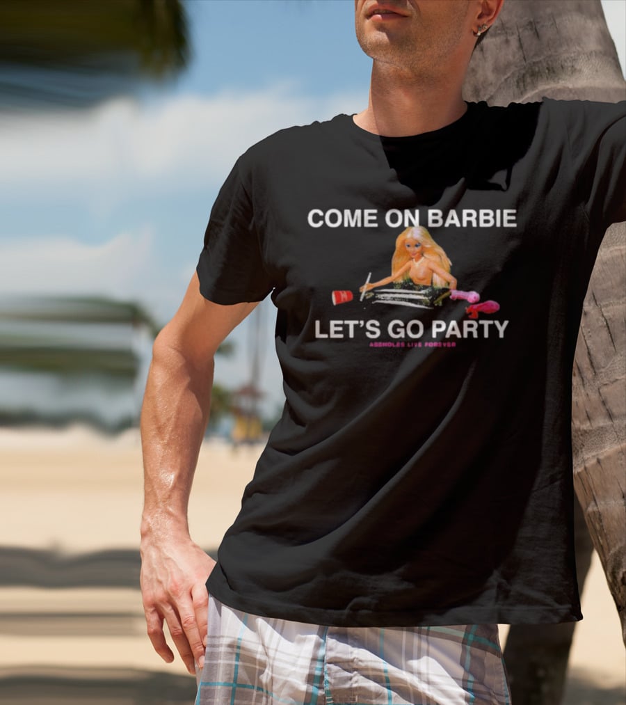 Come On Barbie Let's Go Party Assholes Live Forever T-Shirt