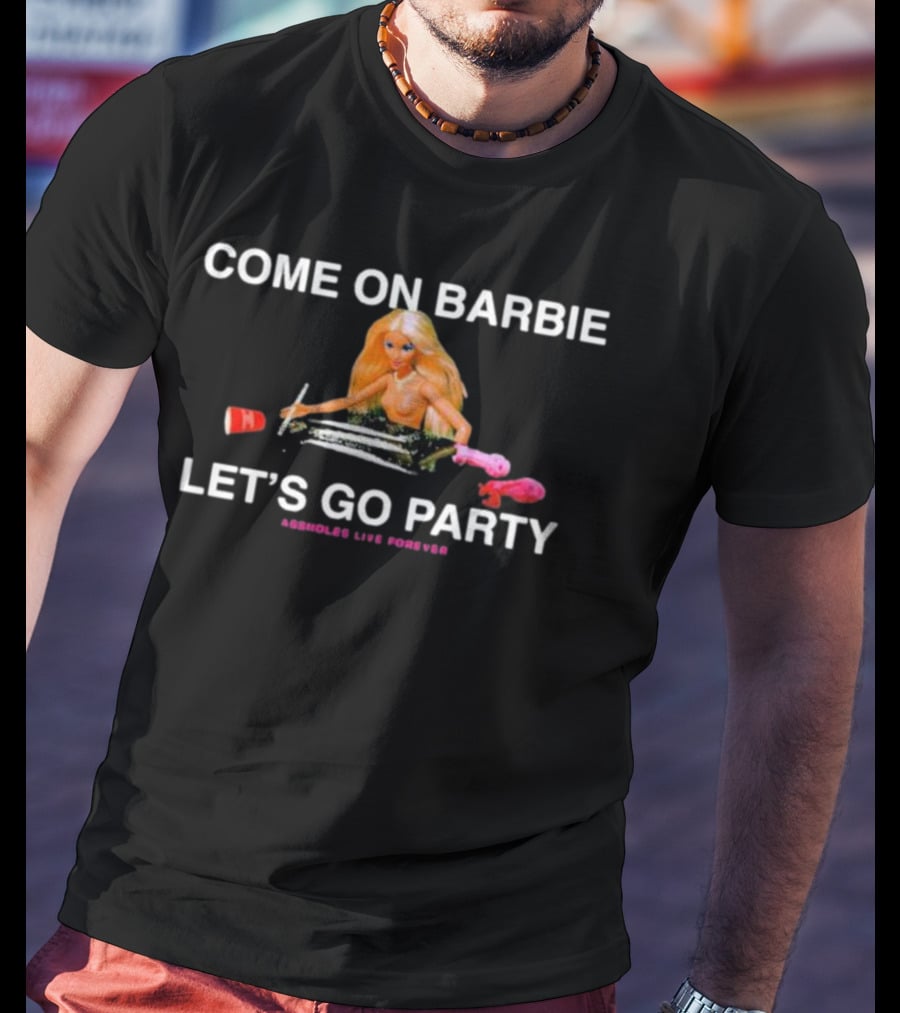 Come On Barbie Let's Go Party Assholes Live Forever T-Shirt