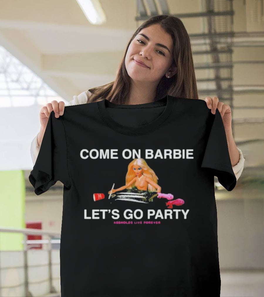 Come On Barbie Let's Go Party Assholes Live Forever T-Shirt