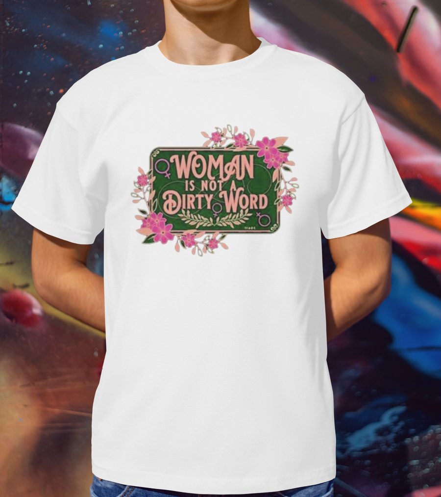 WOMAN IS NOT A DIRTY WORD Feminist Floral Empowerment T-Shirt
