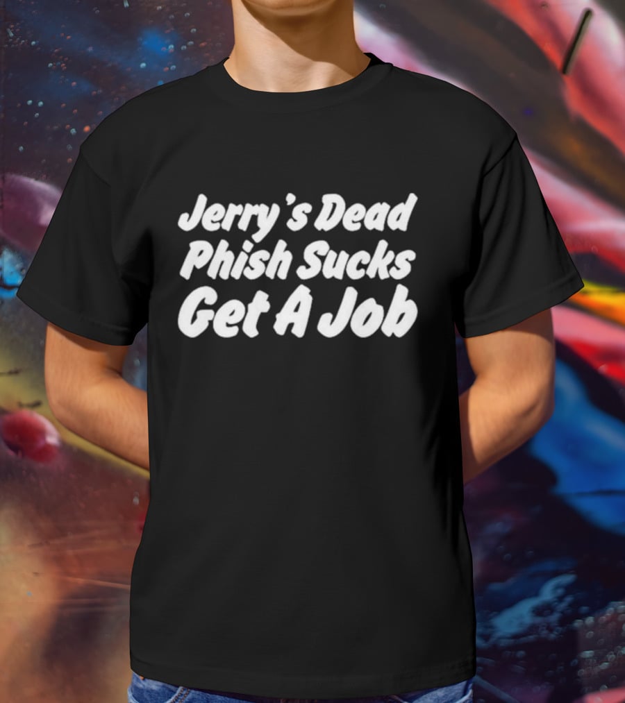 Jerry's Dead Phish Sucks Get A Job Hot Takes Today Only Phanart T-Shirt