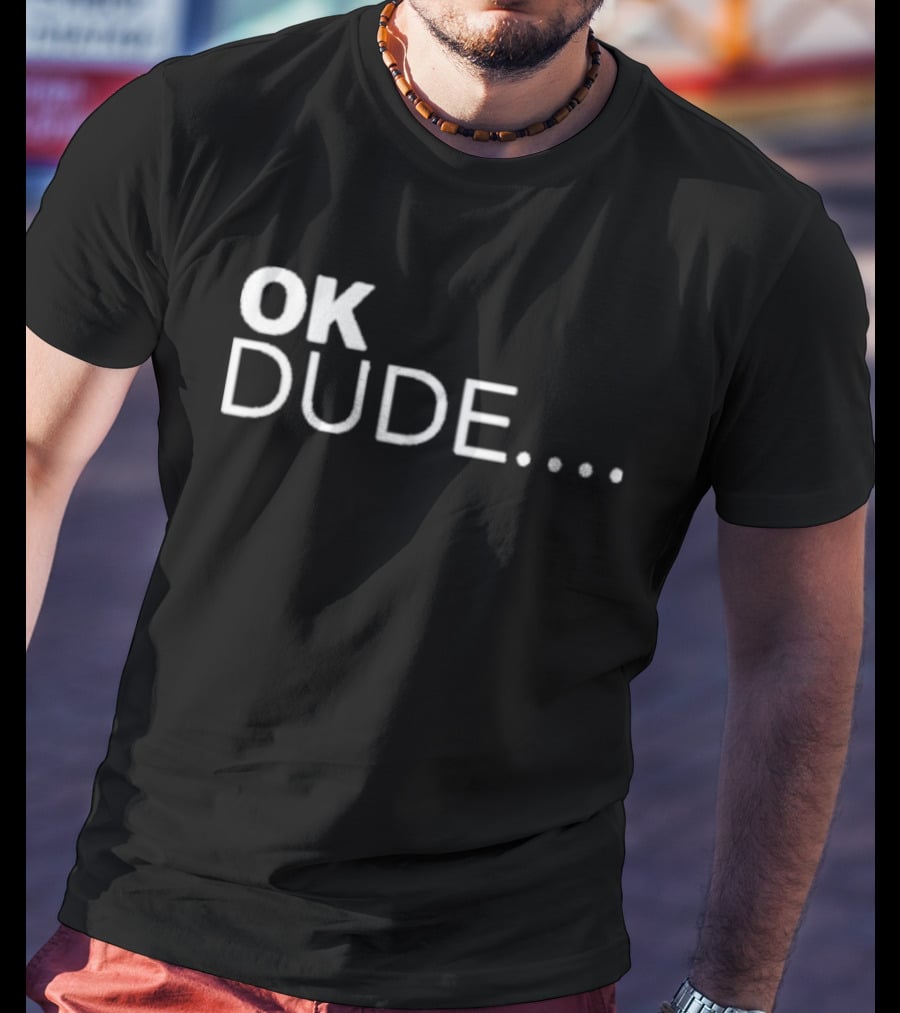 Ok Dude.. T-Shirt