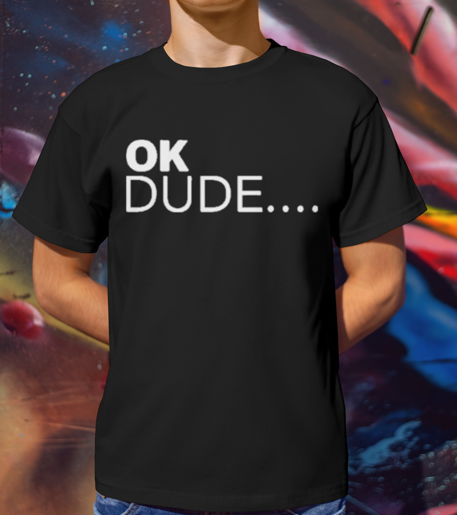 Ok Dude.. T-Shirt