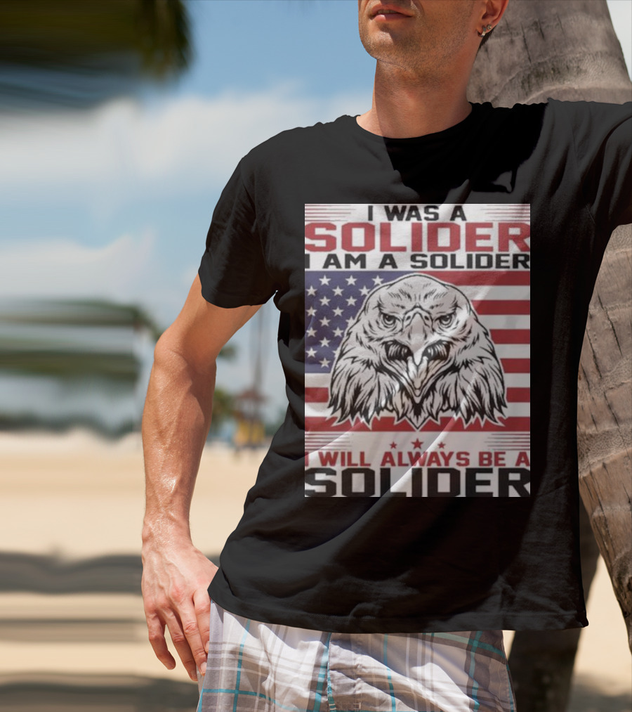 Eagle I Was A Solider I Am A Solider I Will Always Be A Solider American Flag T-Shirt