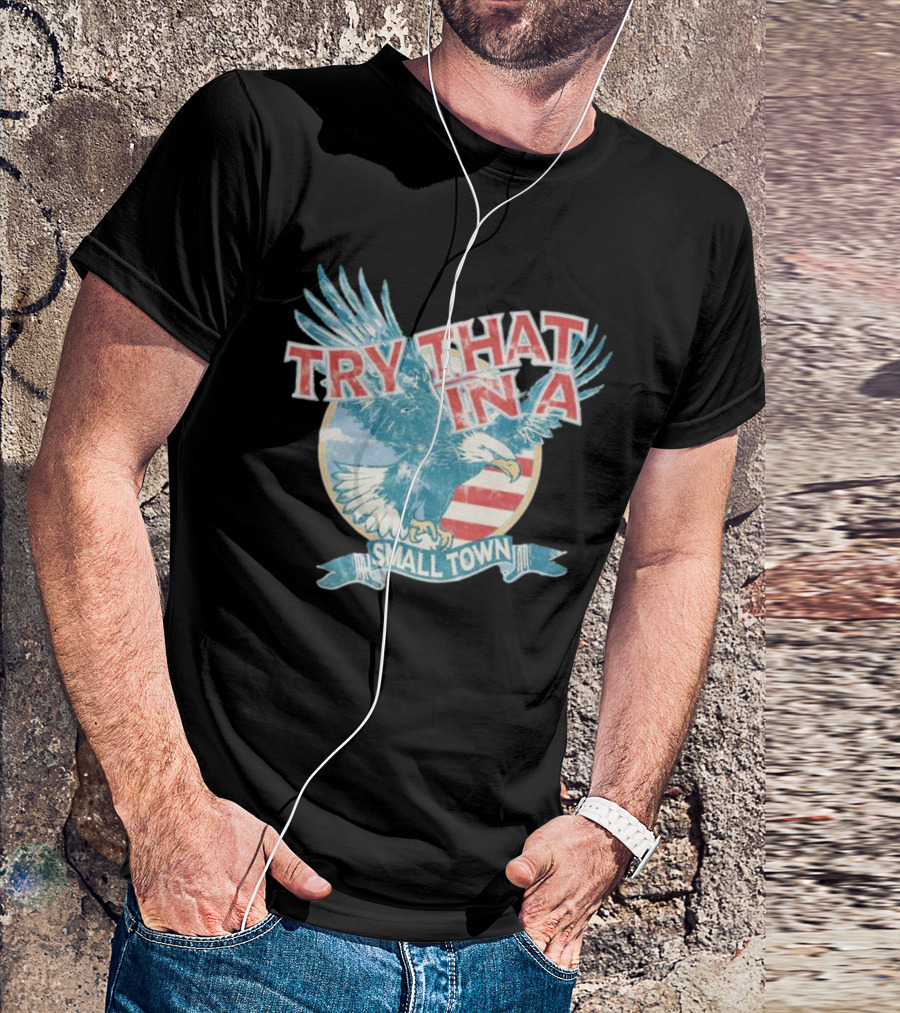 Eagle Try That In A Small Town Circle American Flag Background T-Shirt