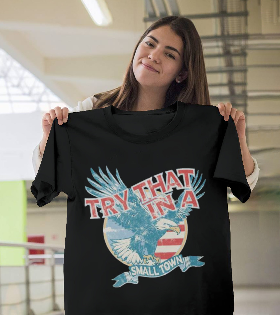 Eagle Try That In A Small Town Circle American Flag Background T-Shirt