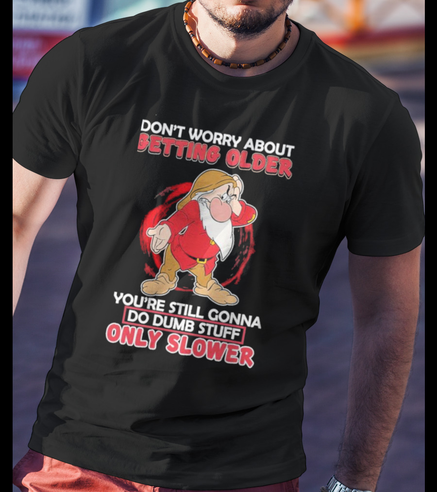 Grumpy Don’t Worry About Getting Older You’re Still Gonna Do Dumb Stuff Only Slower T-Shirt