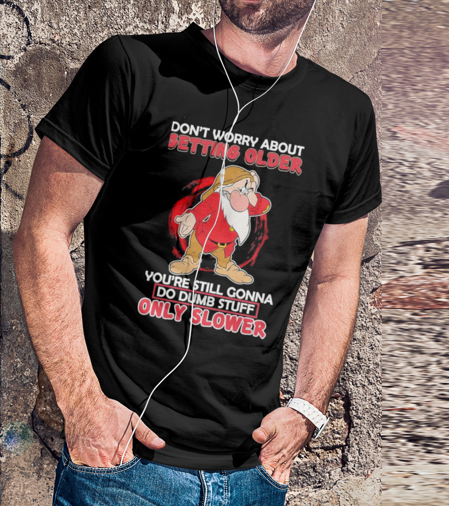 Grumpy Don’t Worry About Getting Older You’re Still Gonna Do Dumb Stuff Only Slower T-Shirt