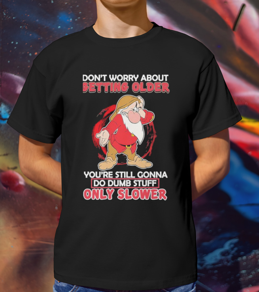 Grumpy Don’t Worry About Getting Older You’re Still Gonna Do Dumb Stuff Only Slower T-Shirt