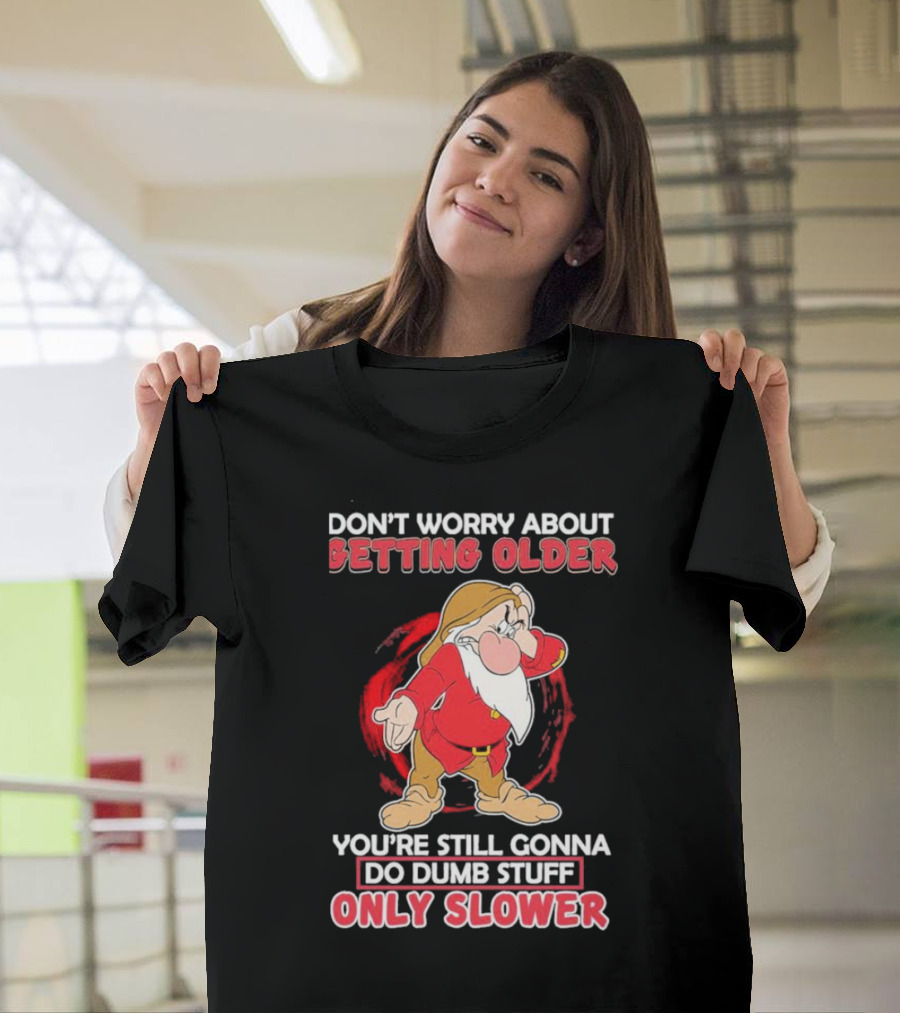 Grumpy Don’t Worry About Getting Older You’re Still Gonna Do Dumb Stuff Only Slower T-Shirt