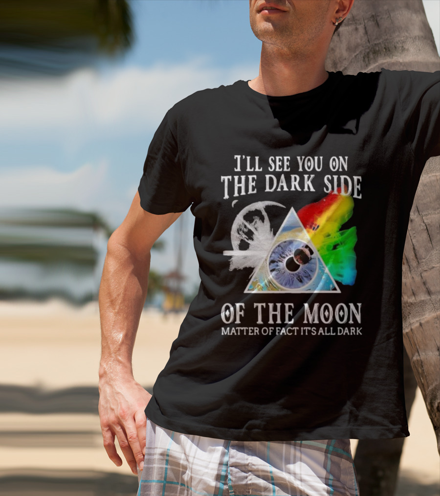 I’ll See You On The Dark Side Of The Moon Matter Of Fact It’s All Dark Prism Eye Rainbow Splash T-Shirt