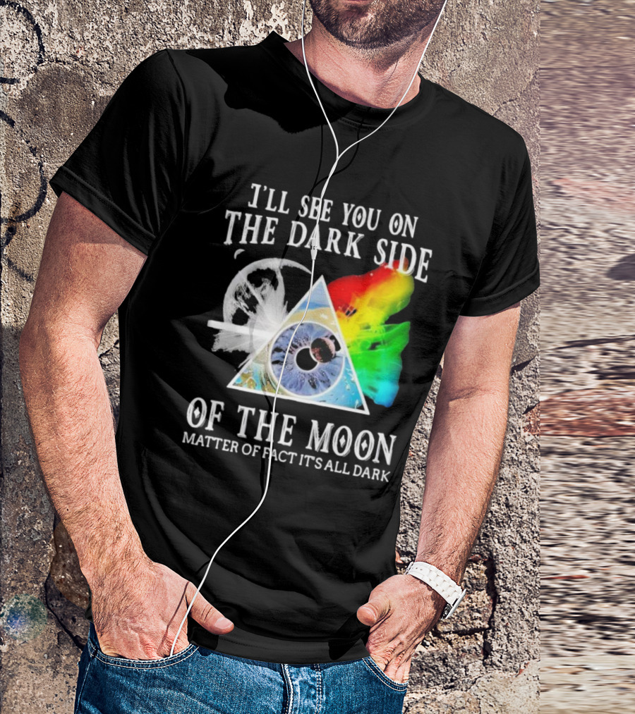 I’ll See You On The Dark Side Of The Moon Matter Of Fact It’s All Dark Prism Eye Rainbow Splash T-Shirt