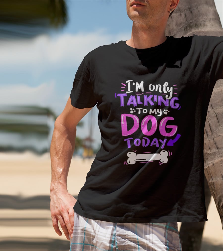 I’m Only Talking To My Dog Today With Bone T-Shirt