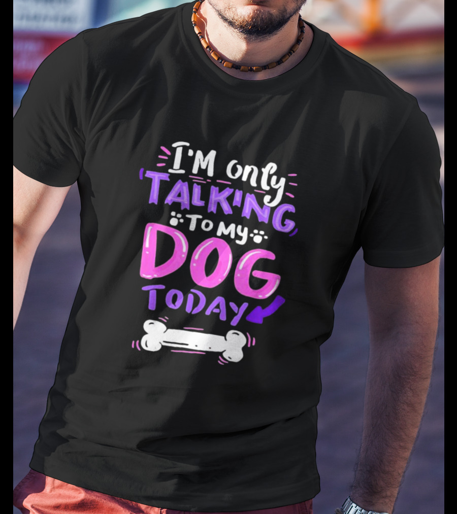 I’m Only Talking To My Dog Today With Bone T-Shirt