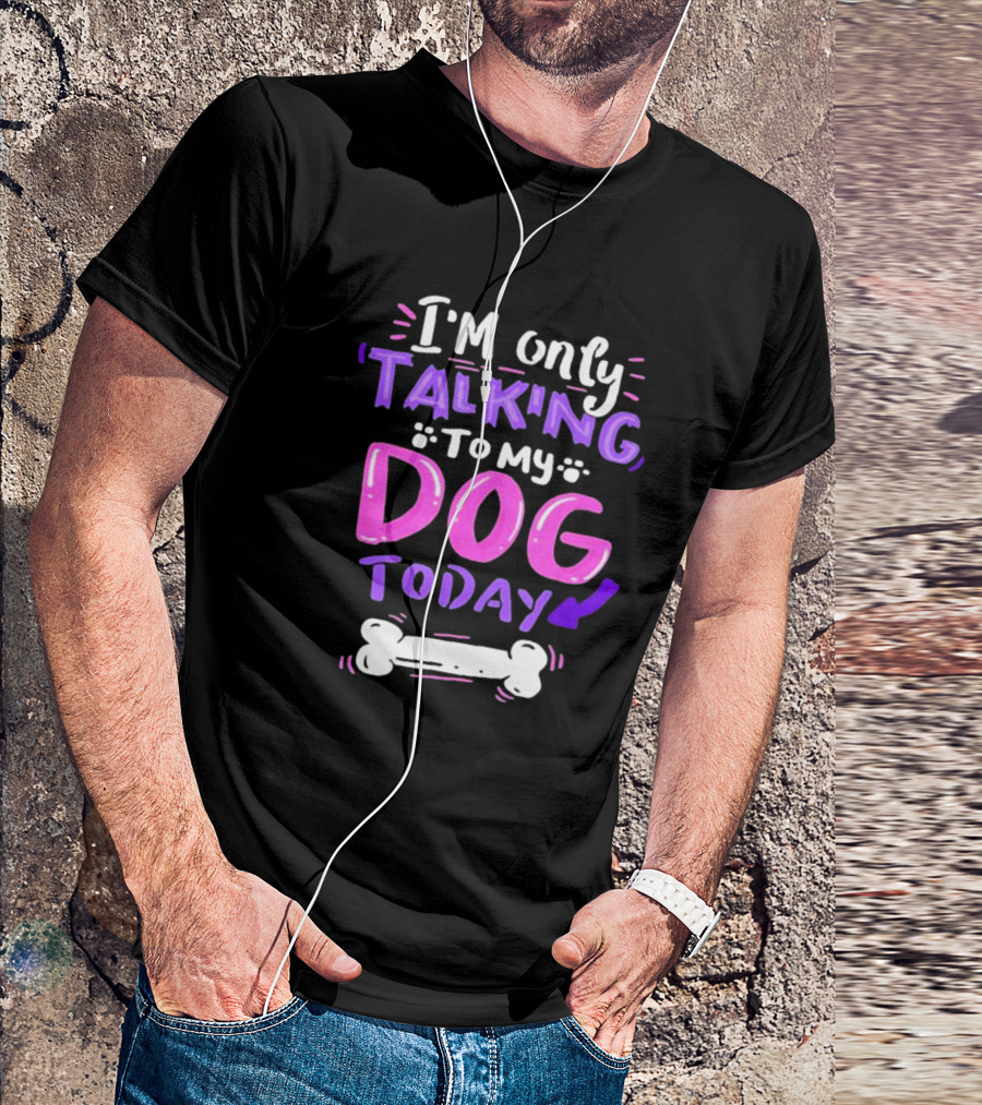 I’m Only Talking To My Dog Today With Bone T-Shirt