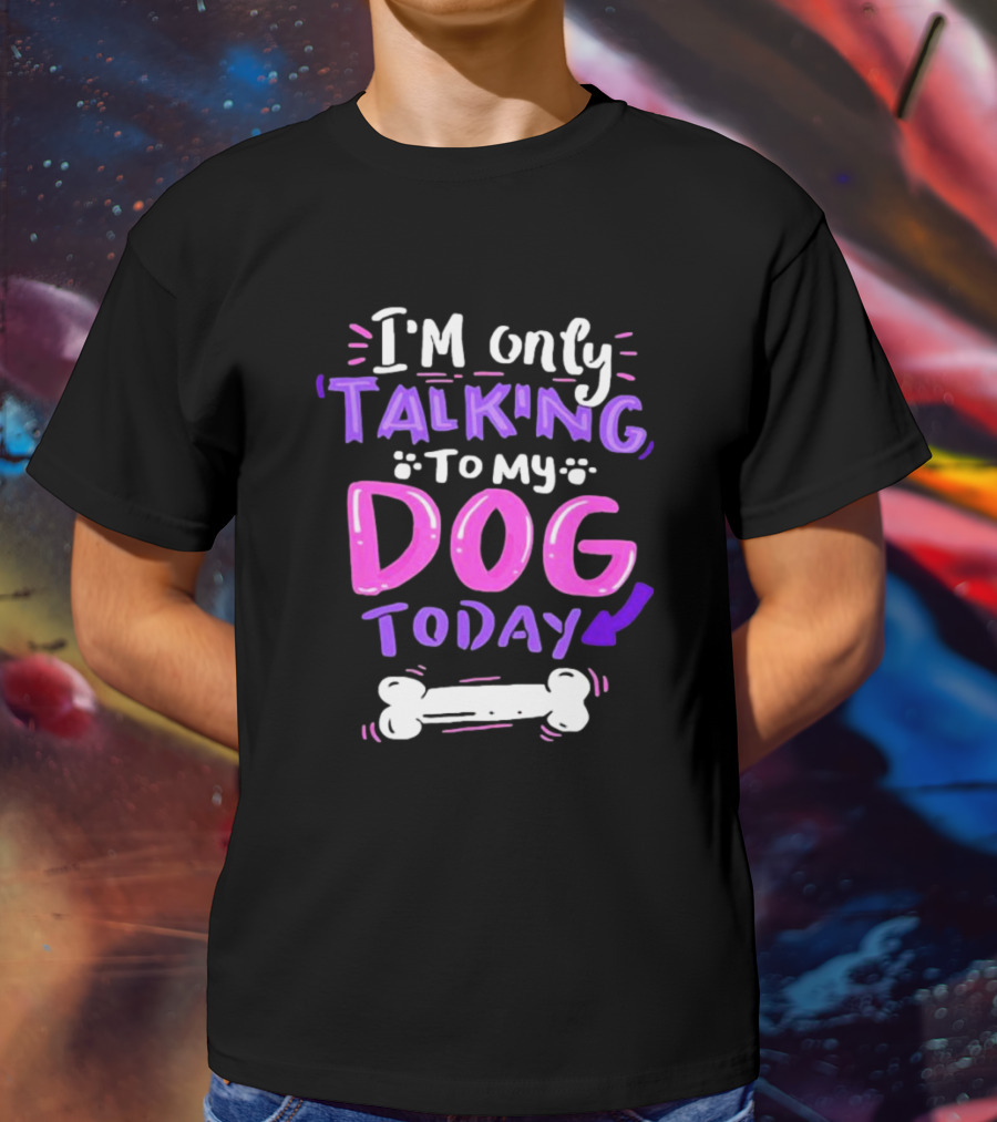I’m Only Talking To My Dog Today With Bone T-Shirt
