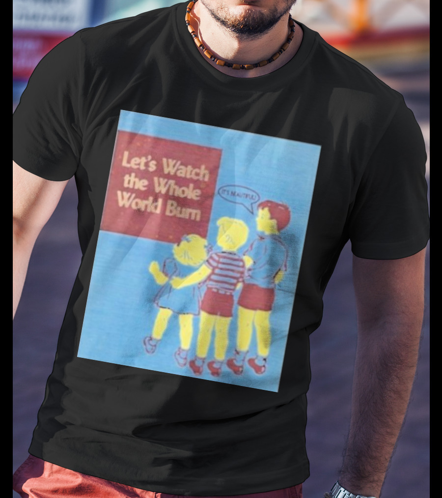 Let's Watch The Whole World Burn It's Beautiful T-Shirt