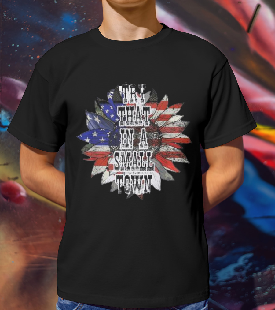 Try That In A Small Town Sunflower American Flag T-Shirt