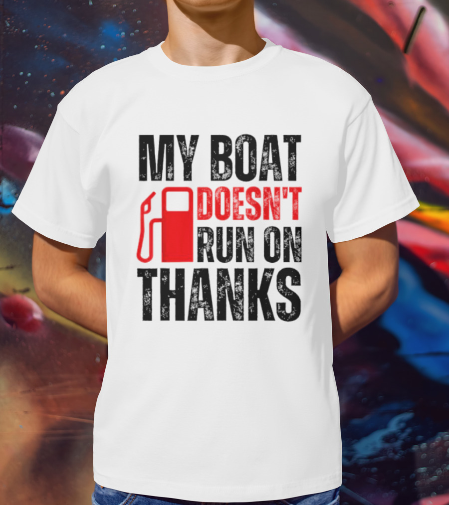 My Boat Doesn’t Run On Thanks With Fuel Pump Graphic For Boat Owners T-Shirt