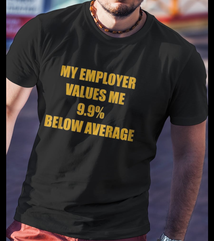 My Employer Values Me 9.9% Below Average T-Shirt