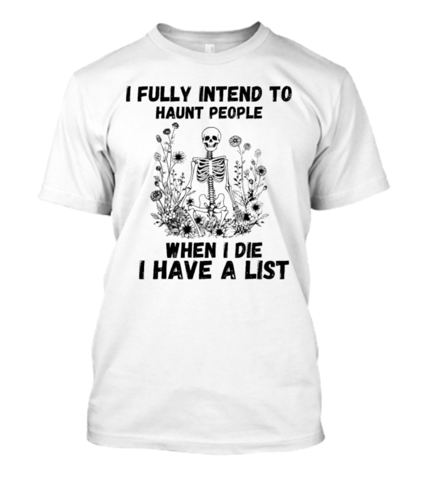 I Fully Intend To Haunt People When I Die I Have A List Skeleton Surrounded By Flowers T-Shirt