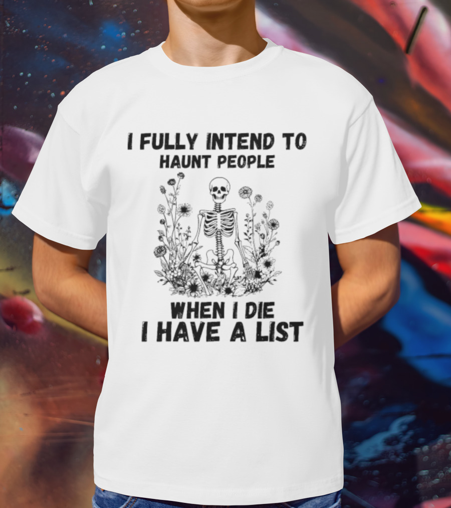 I Fully Intend To Haunt People When I Die I Have A List Skeleton Surrounded By Flowers T-Shirt