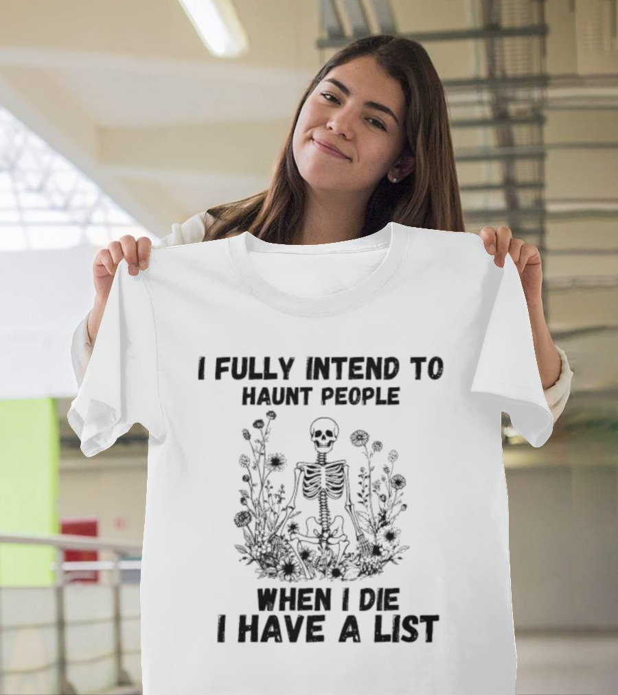 I Fully Intend To Haunt People When I Die I Have A List Skeleton Surrounded By Flowers T-Shirt