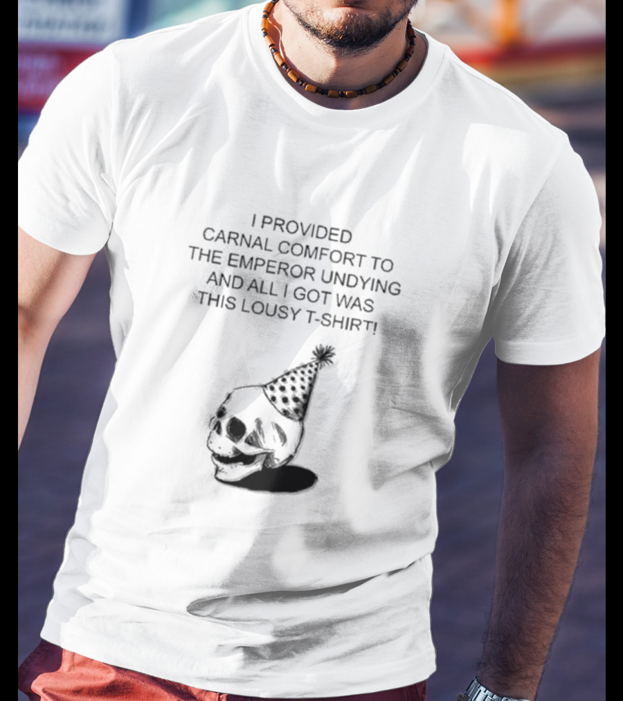I Provided Carnal Comfort To The Emperor Undying And All I Got Was This Lousy T-Shirt Skull Party Hat T-Shirt