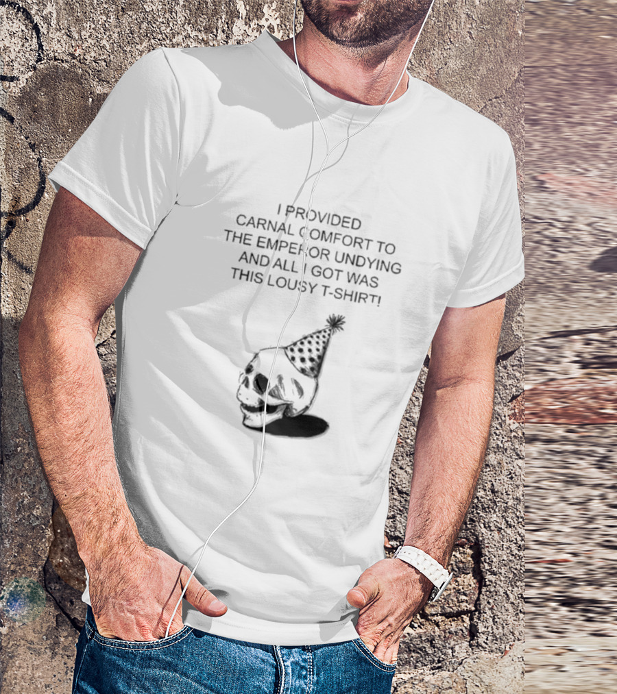 I Provided Carnal Comfort To The Emperor Undying And All I Got Was This Lousy T-Shirt Skull Party Hat T-Shirt