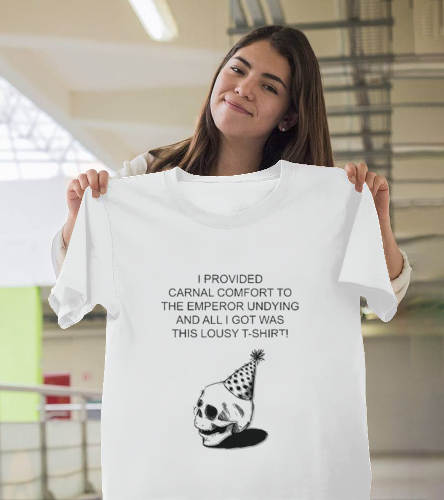 I Provided Carnal Comfort To The Emperor Undying And All I Got Was This Lousy T-Shirt Skull Party Hat T-Shirt