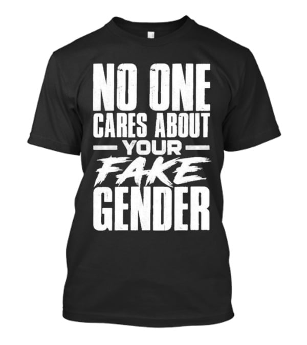No One Cares About Your Fake Gender T-Shirt