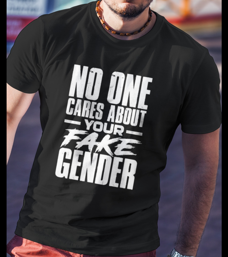 No One Cares About Your Fake Gender T-Shirt