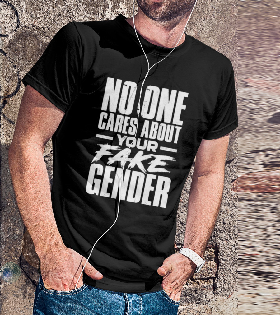No One Cares About Your Fake Gender T-Shirt
