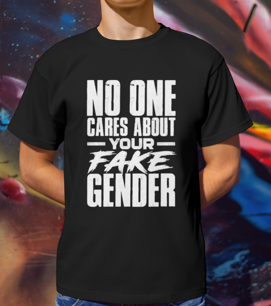 No One Cares About Your Fake Gender T-Shirt