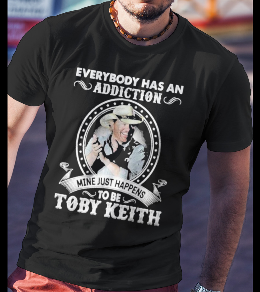 Everybody Has An Addiction Mine Just Happens To Be Toby Keith T-Shirt