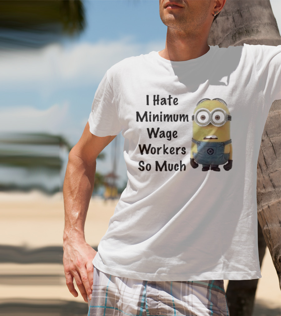 I Hate Minimum Wage Workers So Much Minion T-Shirt