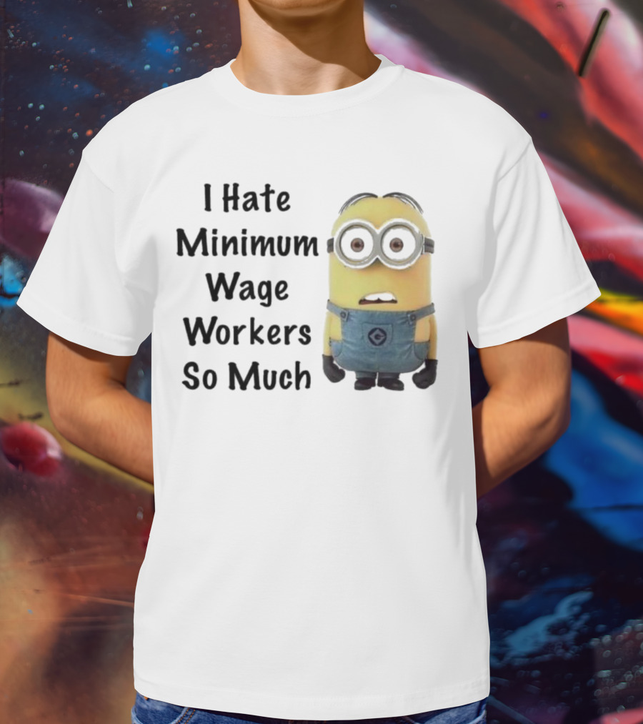 I Hate Minimum Wage Workers So Much Minion T-Shirt