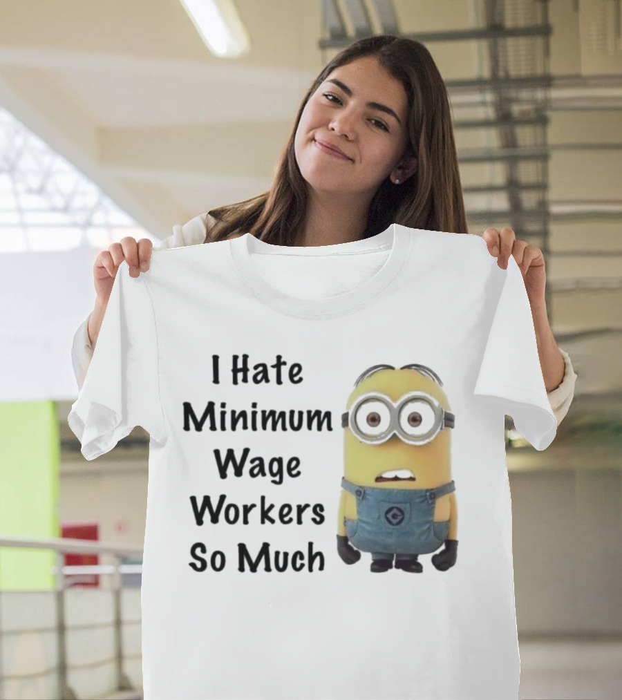 I Hate Minimum Wage Workers So Much Minion T-Shirt