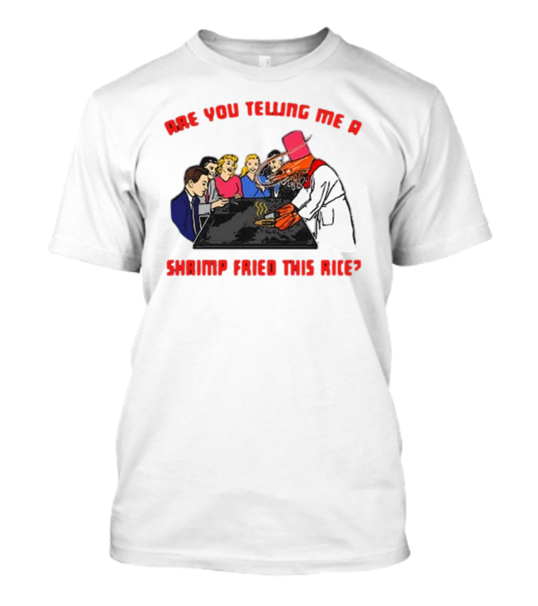 ARE YOU TELLING ME A SHRIMP FRIED THIS RICE? T-Shirt