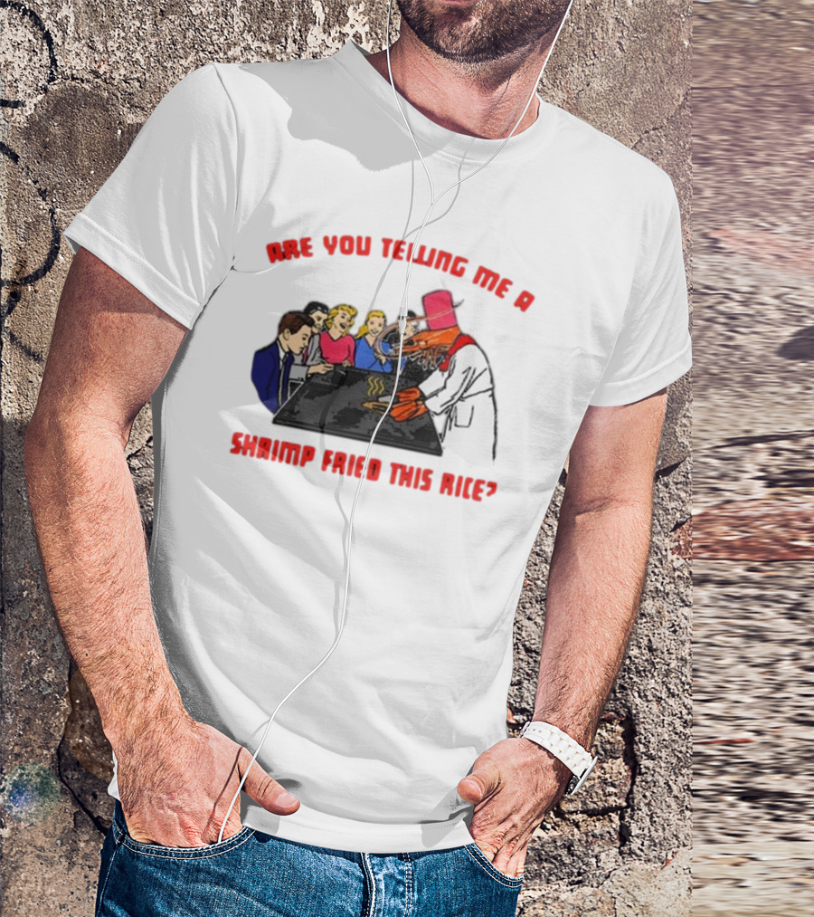 ARE YOU TELLING ME A SHRIMP FRIED THIS RICE? T-Shirt