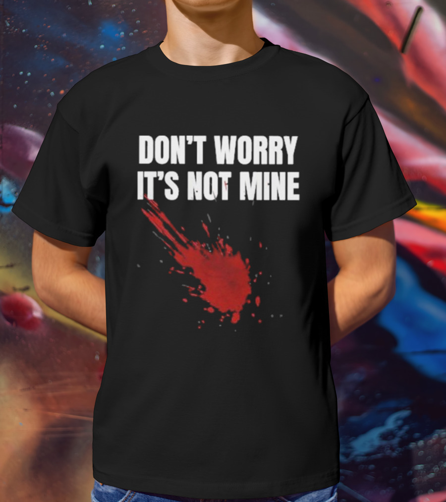 DON'T WORRY IT'S NOT MINE Fake Blood Splatter Humor T-Shirt