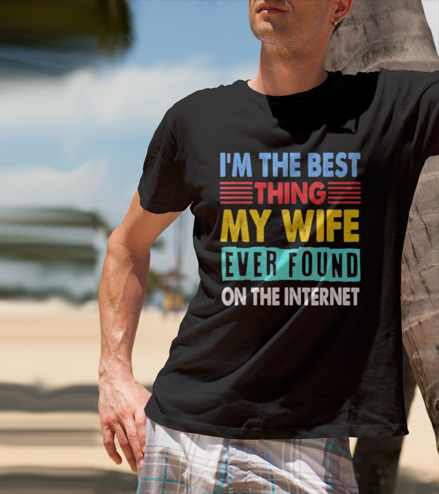 I'm The Best Thing My Wife Ever Found On The Internet T-Shirt