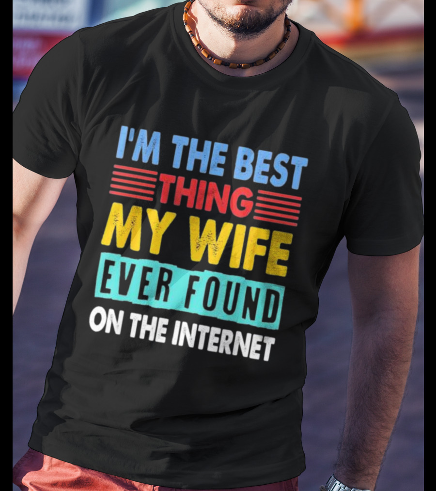 I'm The Best Thing My Wife Ever Found On The Internet T-Shirt
