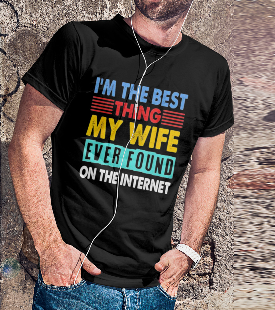 I'm The Best Thing My Wife Ever Found On The Internet T-Shirt