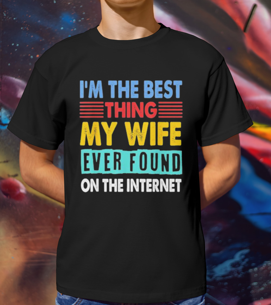 I'm The Best Thing My Wife Ever Found On The Internet T-Shirt