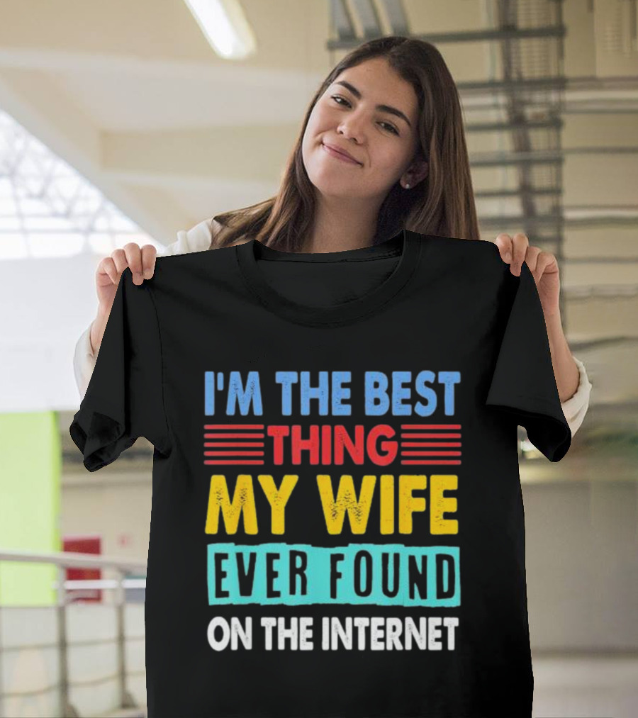 I'm The Best Thing My Wife Ever Found On The Internet T-Shirt