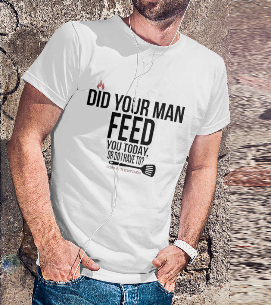 Did Your Man Feed You Today Or Do I Have To Cord And Kitchen Spatula Fire T-Shirt